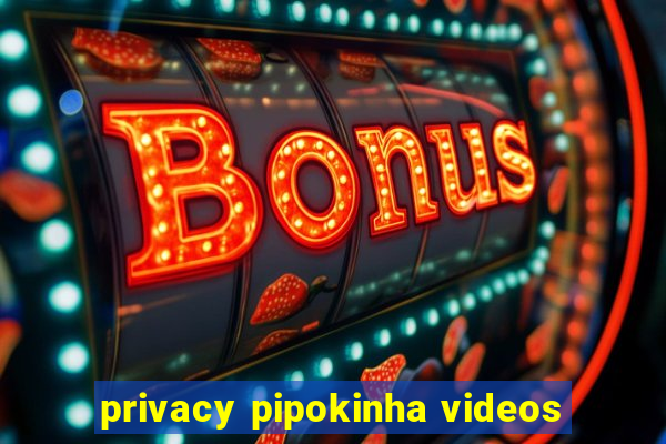 privacy pipokinha videos